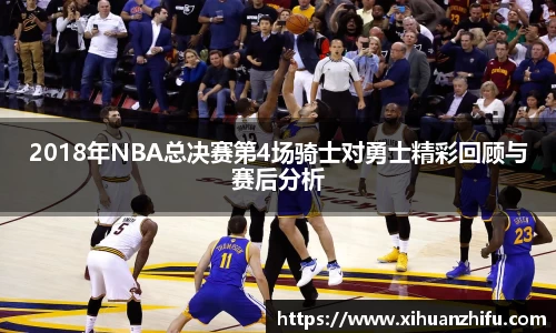 2018年NBA总决赛第4场骑士对勇士精彩回顾与赛后分析