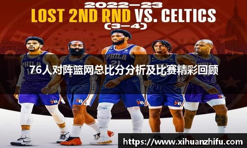 76人对阵篮网总比分分析及比赛精彩回顾