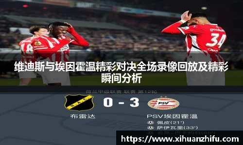 维迪斯与埃因霍温精彩对决全场录像回放及精彩瞬间分析