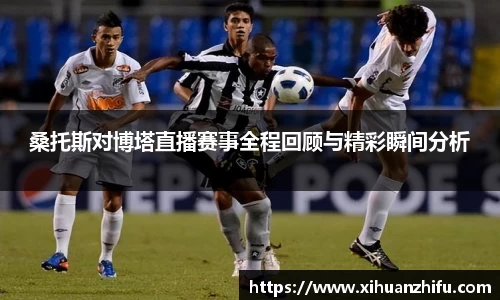 桑托斯对博塔直播赛事全程回顾与精彩瞬间分析